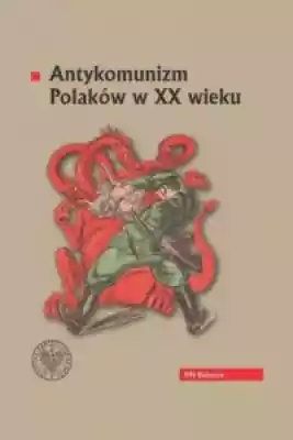 Antykomunizm Polaków w XX wieku Książki > Historia > Komunizm