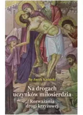 Na drogach uczynków miłosierdzia. Rozważ Podobne : Drogi duchowe katolicyzmu polskiego XVII wieku. Tom VII - 735711