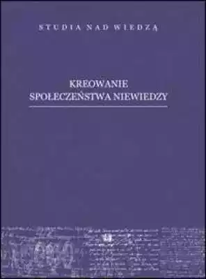Książka jest siódmym tomem serii wydawniczej `Studia nad wiedzą`. Opisuje proces kreowania społeczeństwa niewiedzy we współczesnym świecie.