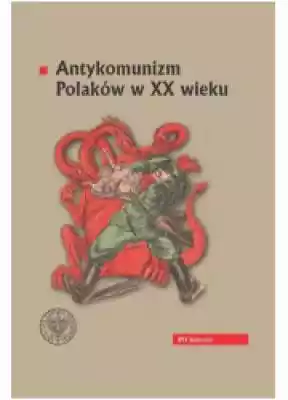 Antykomunizm Polaków w XX wieku Książki > Nauka i promocja wiedzy > Historia Polski