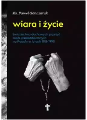 Wiara i życie. Świadectwa duchowych prze Książki > Nauka i promocja wiedzy > Historia Polski
