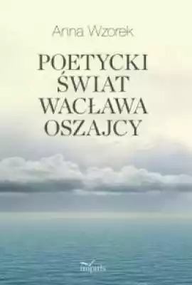 Poetycki świat Wacława Oszajcy Książki > Humanistyka > Teoria, poetyka, historia literatury