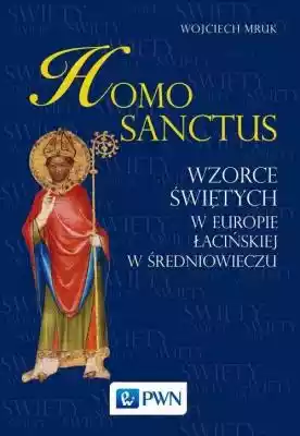 Homo sanctus Wojciech Mruk Podobne : Homo militans. Rycerskie wzory i wzorce osobowe w średniowiecznej Polsce - 378396
