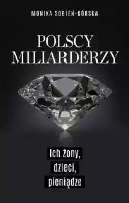 Polscy miliarderzy. Ich żony, dzieci, pi Książki > Literatura > Publicystyka, wywiady, dokumenty