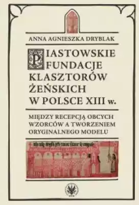 Piastowskie fundacje klasztorów żeńskich Podobne : Piastowskie Orły. Zdarzyło się w Polsce - 384459