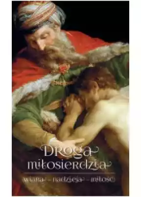 Droga miłosierdzia. wiara - nadzieja - m Podobne : Drogi duchowe katolicyzmu polskiego XVII wieku. Tom VII - 735711