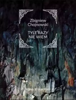 Zbigniew Chojnowski w Tyle razy nie wiem odsłania doświadczenia związane z sytuacją stawania wobec tego co ukryte,  bezwzględne,  niewiadome. Poeta,  przyznając się w wierszach do niewiedzy,  zbliża się do postawy Sokratesa,  który mawiał: Wiem,  że nic nie wiem. Uprawianie poezji Chojnows