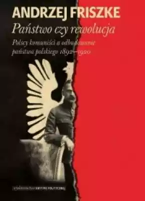 Państwo czy rewolucja. Polscy komuniści  Książki > Historia > Komunizm