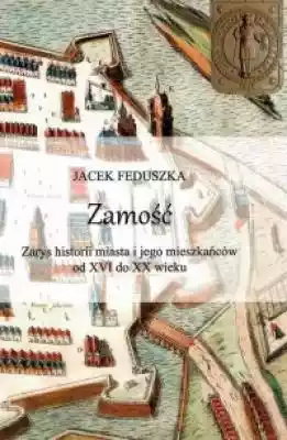 Zamość Zarys historii miasta i jego mies Podobne : Ze wsi do historii. Zarys życia i działalności Wiesława Wody 1946–2010 - 666870