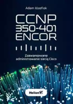 CCNP 350-401 ENCOR. Zaawansowane adminis Podobne : CCNP 350-401 ENCOR. Zaawansowane administrowanie siecią Cisco - 519311