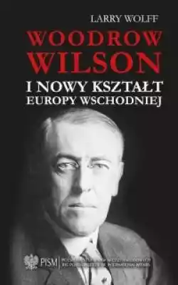 Woodrow Wilson i nowy kształt Europy Wsc 