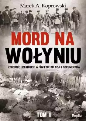 Mord na Wołyniu Marek A. Koprowski Podobne : Mord na Wołyniu. Zbrodnie ukraińskie w świetle relacji i dokumentów. Tom 2 - 374876