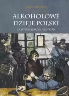 Alkoholowe dzieje Polski. Czasy rozbioró Podobne : Niepamięć - 689507
